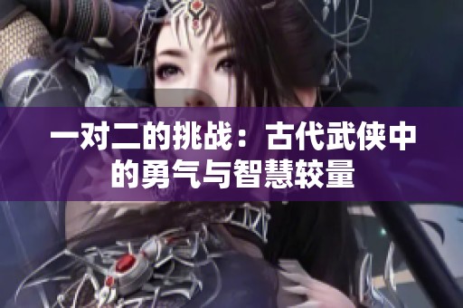 一对二的挑战：古代武侠中的勇气与智慧较量
