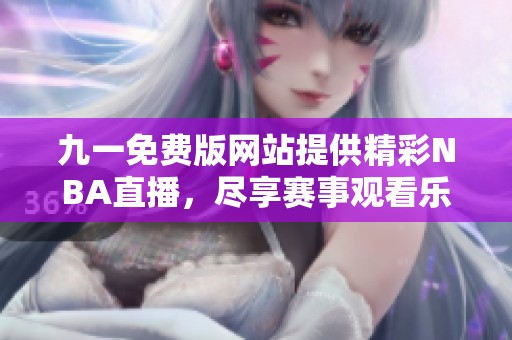 九一免费版网站提供精彩NBA直播，尽享赛事观看乐趣
