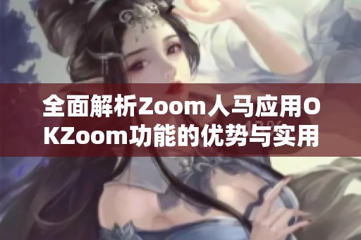 全面解析Zoom人马应用OKZoom功能的优势与实用性