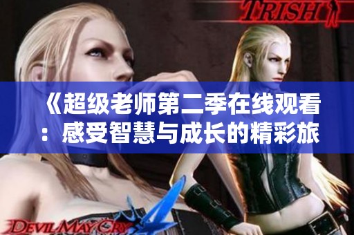 《超级老师第二季在线观看：感受智慧与成长的精彩旅程》