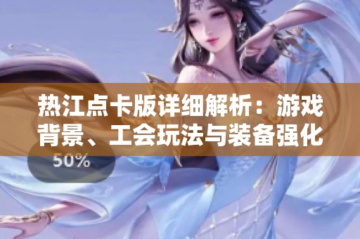 热江点卡版详细解析：游戏背景、工会玩法与装备强化全攻略
