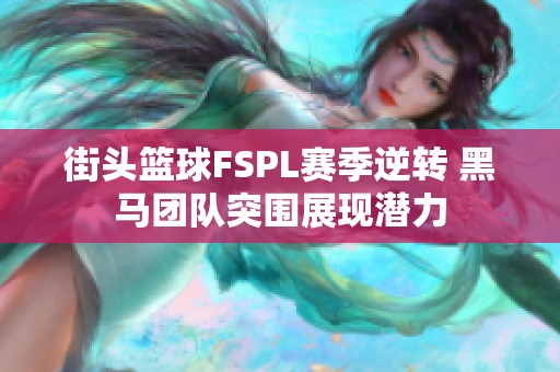 街头篮球FSPL赛季逆转 黑马团队突围展现潜力