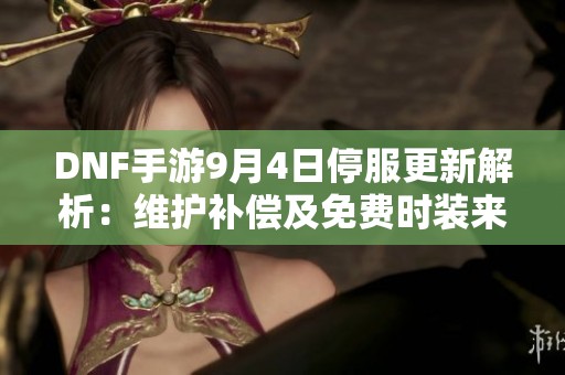 DNF手游9月4日停服更新解析：维护补偿及免费时装来袭