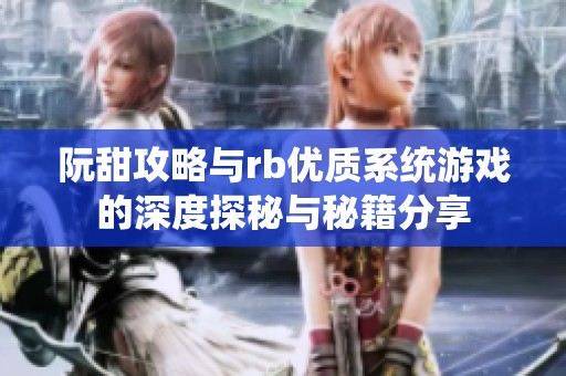 阮甜攻略与rb优质系统游戏的深度探秘与秘籍分享