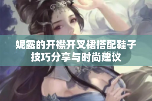 妮露的开襟开叉裙搭配鞋子技巧分享与时尚建议