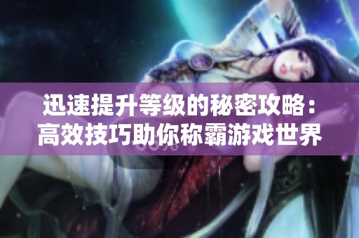 迅速提升等级的秘密攻略：高效技巧助你称霸游戏世界！