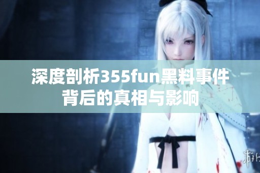 深度剖析355fun黑料事件背后的真相与影响