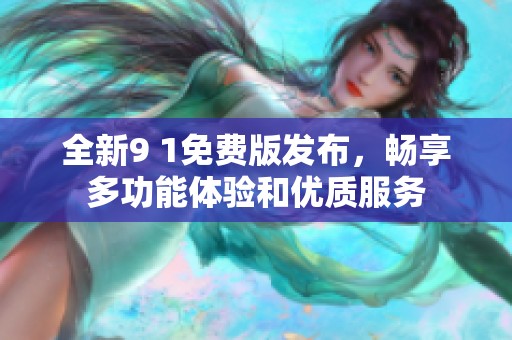全新9 1免费版发布，畅享多功能体验和优质服务
