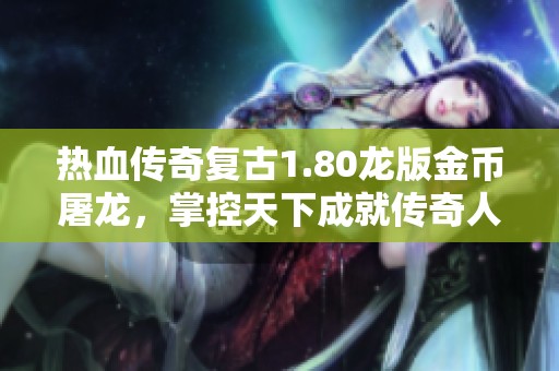 热血传奇复古1.80龙版金币屠龙，掌控天下成就传奇人生