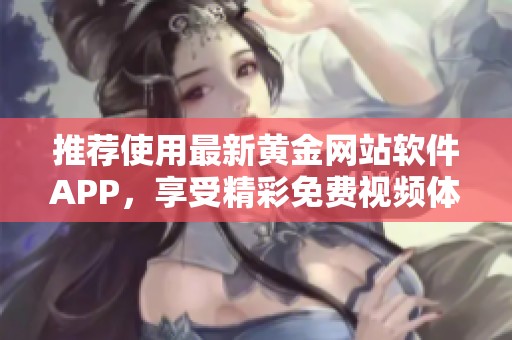 推荐使用最新黄金网站软件APP，享受精彩免费视频体验