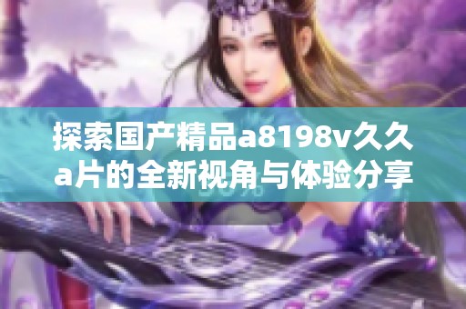探索国产精品a8198v久久a片的全新视角与体验分享