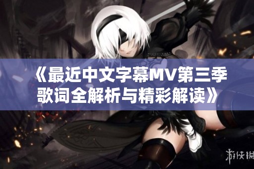 《最近中文字幕MV第三季歌词全解析与精彩解读》