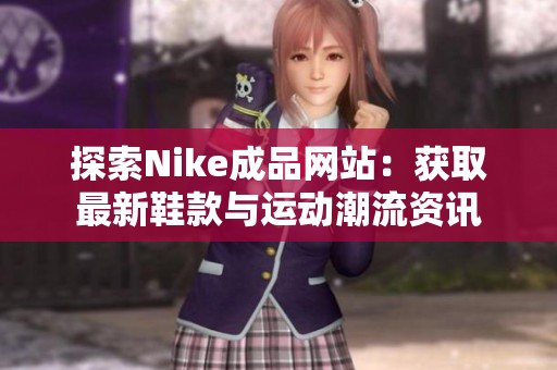 探索Nike成品网站：获取最新鞋款与运动潮流资讯