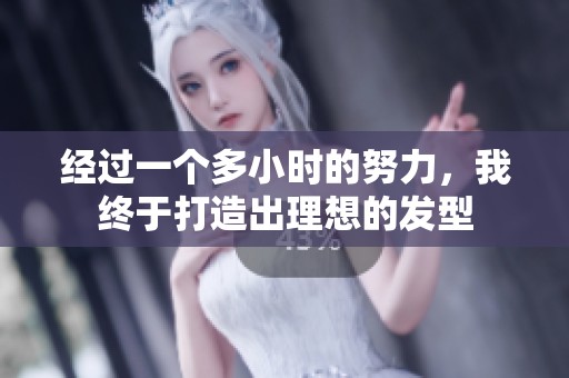 经过一个多小时的努力，我终于打造出理想的发型