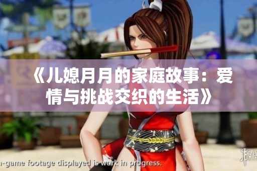 《儿媳月月的家庭故事：爱情与挑战交织的生活》