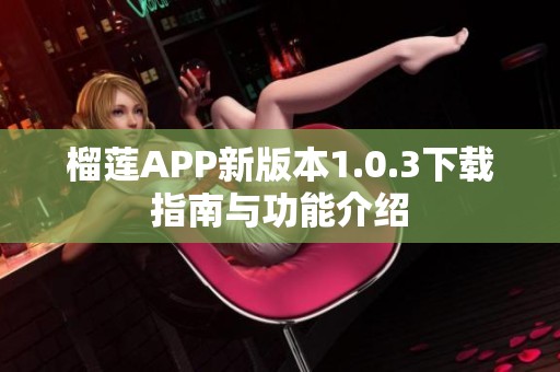 榴莲APP新版本1.0.3下载指南与功能介绍