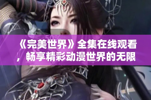 《完美世界》全集在线观看，畅享精彩动漫世界的无限魅力