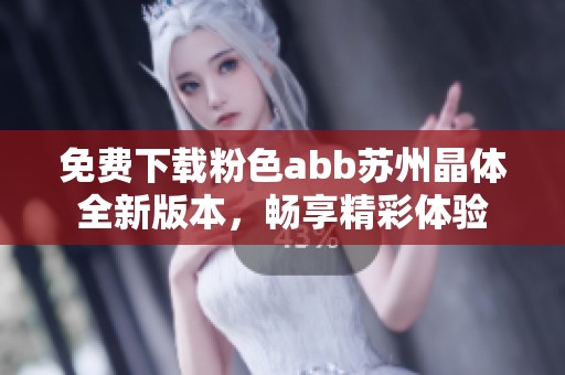 免费下载粉色abb苏州晶体全新版本，畅享精彩体验