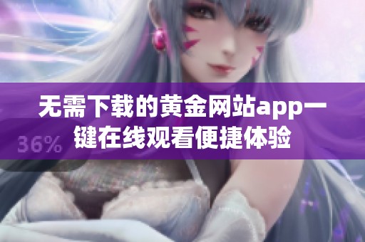 无需下载的黄金网站app一键在线观看便捷体验