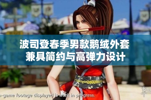 波司登春季男款鹅绒外套 兼具简约与高弹力设计