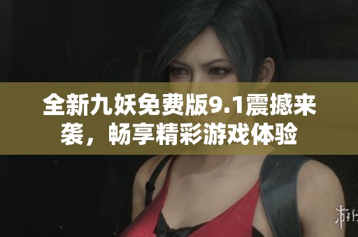 全新九妖免费版9.1震撼来袭，畅享精彩游戏体验