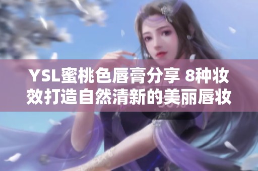 YSL蜜桃色唇膏分享 8种妆效打造自然清新的美丽唇妆