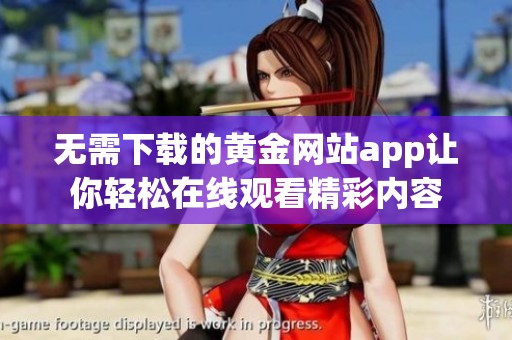 无需下载的黄金网站app让你轻松在线观看精彩内容