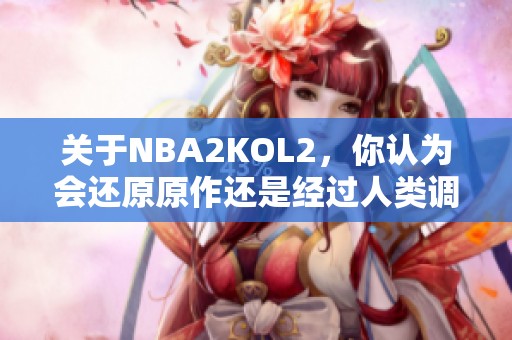 关于NBA2KOL2，你认为会还原原作还是经过人类调整呢