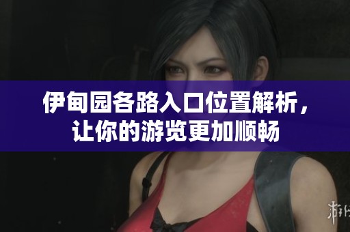 伊甸园各路入口位置解析，让你的游览更加顺畅