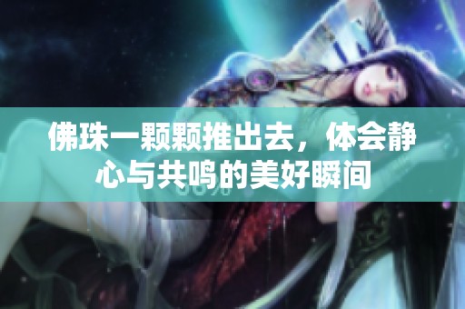 佛珠一颗颗推出去，体会静心与共鸣的美好瞬间