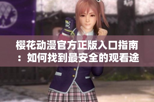 樱花动漫官方正版入口指南：如何找到最安全的观看途径