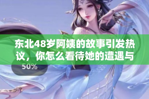 东北48岁阿姨的故事引发热议，你怎么看待她的遭遇与呼声