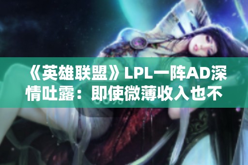 《英雄联盟》LPL一阵AD深情吐露：即使微薄收入也不愿被冷落