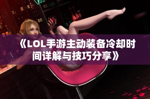 《LOL手游主动装备冷却时间详解与技巧分享》