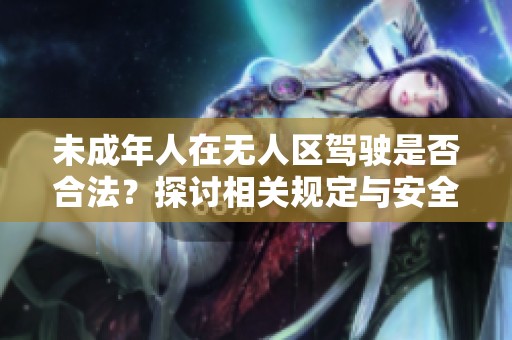 未成年人在无人区驾驶是否合法？探讨相关规定与安全性