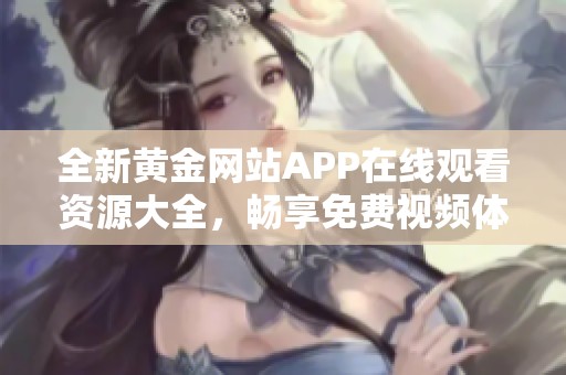 全新黄金网站APP在线观看资源大全，畅享免费视频体验