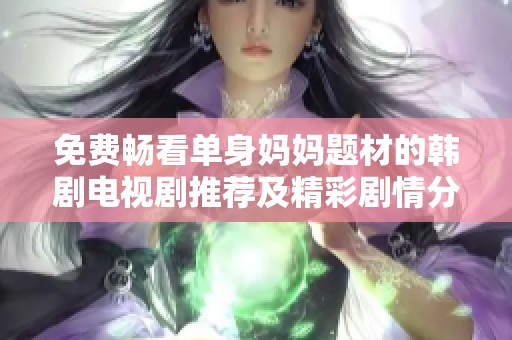 免费畅看单身妈妈题材的韩剧电视剧推荐及精彩剧情分析