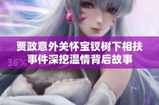 贾政意外关怀宝钗树下相扶事件深挖温情背后故事
