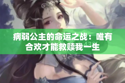 病弱公主的命运之战：唯有合欢才能救赎我一生