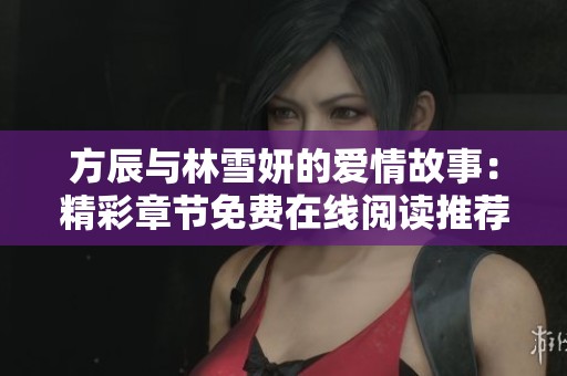 方辰与林雪妍的爱情故事：精彩章节免费在线阅读推荐