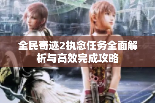 全民奇迹2执念任务全面解析与高效完成攻略