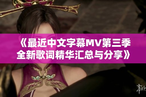 《最近中文字幕MV第三季全新歌词精华汇总与分享》