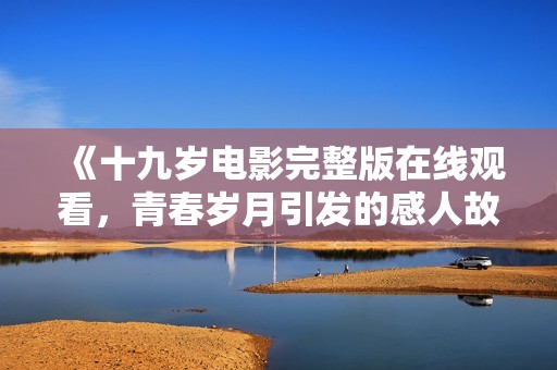 《十九岁电影完整版在线观看，青春岁月引发的感人故事》