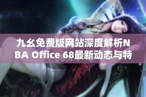 九幺免费版网站深度解析NBA Office 68最新动态与特点