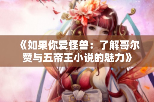 《如果你爱怪兽：了解哥尔赞与五帝王小说的魅力》