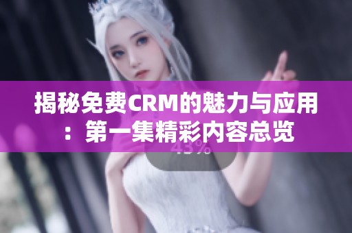 揭秘免费CRM的魅力与应用：第一集精彩内容总览