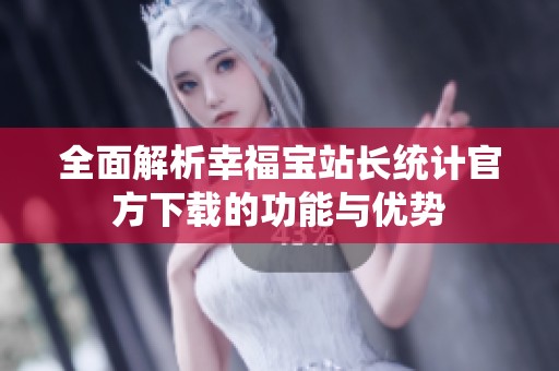 全面解析幸福宝站长统计官方下载的功能与优势