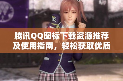 腾讯QQ图标下载资源推荐及使用指南，轻松获取优质素材
