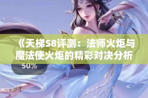 《天梯S8评测：法师火炬与魔法使火炬的精彩对决分析》