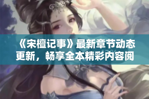 《宋檀记事》最新章节动态更新，畅享全本精彩内容阅读体验